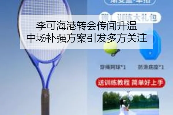 李可海港转会传闻升温 中场补强方案引发多方关注